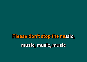 Please don't stop the music,

music, music, music