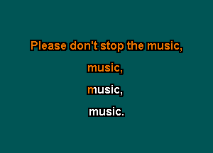Please don't stop the music,

music,
music.

music.