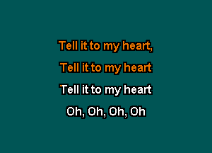 Tell it to my heart,
Tell it to my heart

Tell it to my heart
Oh, Oh, Oh, Oh