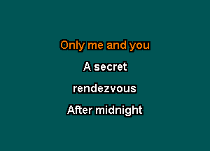 Only me and you

A secret
rendezvous

After midnight