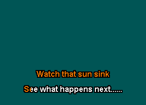 Watch that sun sink

See what happens next ......
