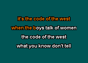 it's the code ofthe west

when the boys talk ofwomen

the code ofthe west

what you know don't tell