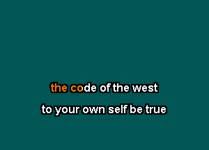 the code ofthe west

to your own self be true