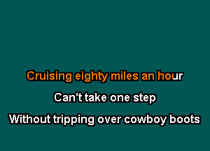 Cruising eighty miles an hour

Can't take one step

Without tripping over cowboy boots