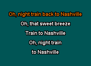 0h, night train back to Nashville

Oh, that sweet breeze
Train to Nashville
0h, night train

to Nashville