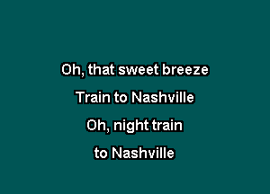 Oh, that sweet breeze

Train to Nashville
0h, night train

to Nashville