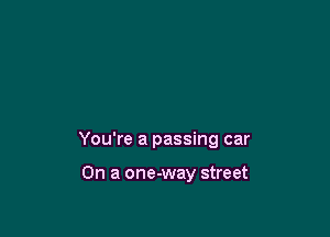 You're a passing car

On a one-way street