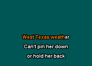West Texas weather

Can't pin her down

or hold her back