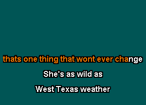 thats one thing that wont ever change

She's as wild as

West Texas weather