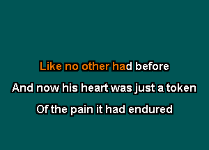 Like no other had before

And now his heart was just a token

Ofthe pain it had endured