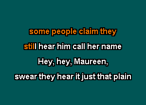 some people claim they
still hear him call her name

Hey, hey, Maureen,

swear they hear itjust that plain