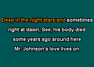 Deep in the night stars and sometimes
right at dawn, See, his body died
some years ago around here

Mr. Johnson's love lives on