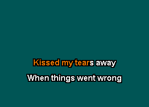 Kissed my tears away

When things went wrong
