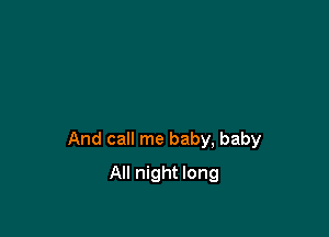 And call me baby, baby

All night long