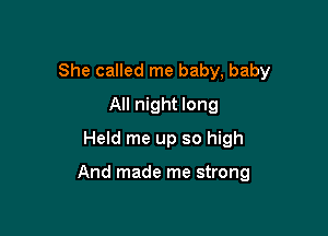 She called me baby, baby

All night long
Held me up so high

And made me strong