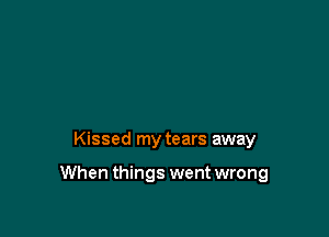 Kissed my tears away

When things went wrong