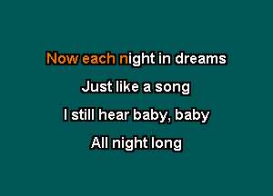 Now each night in dreams

Just like a song

I still hear baby, baby

All night long