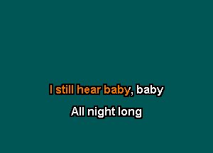 I still hear baby, baby

All night long