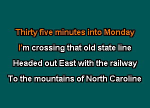 Thirty five minutes into Monday
I'm crossing that old state line
Headed out East with the railway

To the mountains of North Caroline