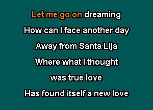 Let me go on dreaming
How can lface another day

Away from Santa Lija

Where what I thought

was true love

Has found itself a new love