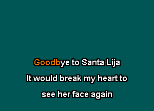 Goodbye to Santa Lija

It would break my heart to

see her face again