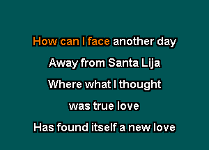 How can I face another day

Away from Santa Lija

Where what I thought

was true love

Has found itself a new love