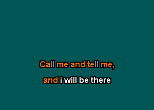 Call me and tell me,

and I will be there