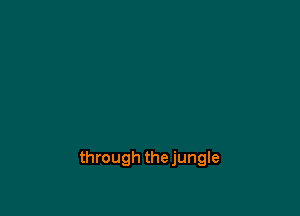 through the jungle