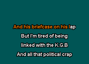 And his briefcase on his lap
But I'm tired of being
linked with the KGB

And all that political crap