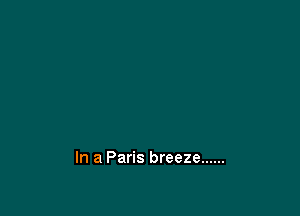 In a Paris breeze ......