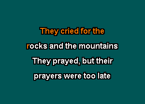 They cried for the

rocks and the mountains

They prayed, but their

prayers were too late