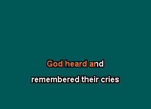 God heard and

remembered their cries
