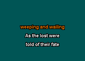 weeping and wailing

As the lost were
told of their fate