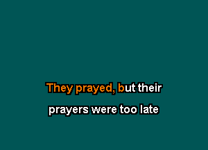 They prayed. but their

prayers were too late