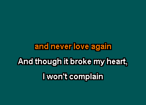 and never love again

And though it broke my heart,

Iwon't complain