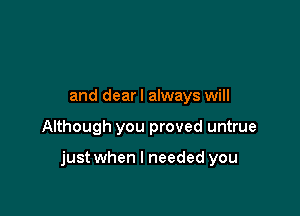 and dearl always will

Although you proved untrue

just when I needed you