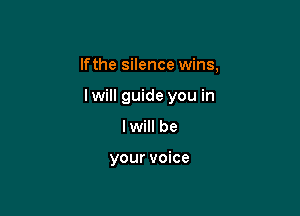 lfthe silence wins,

lwill guide you in

lwill be

your voice