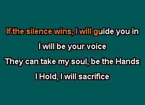 lfthe silence wins, I will guide you in

I will be your voice
They can take my soul, be the Hands

lHold, I will sacrifice