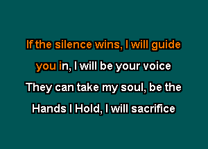 lfthe silence wins, Iwill guide

you in, I will be your voice

They can take my soul, be the

Hands I Hold, I will sacrifice