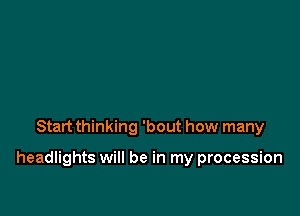 Start thinking 'bout how many

headlights will be in my procession