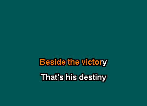 Beside the victory
That's his destiny