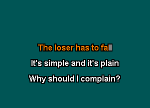 The loser has to fall

It's simple and it's plain

Why should I complain?