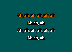 Ah, ah, ah, ah, ah, ah
Ah ah, ah

Ah, ah, ah, ah, ah, ah
Ah ah, ah
