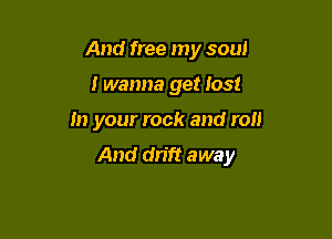 And free my soul
I wanna get lost

In your rock and roll

And drift away