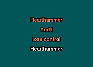 Hearthammer
And I

lose control

Hearthammer