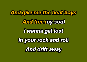 And give me the beat boys

And free my soul

Iwanna get lost

In your rock and roll

And dn'ft away