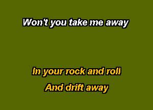 Won't you take me away

In your rock and r0

And drift away