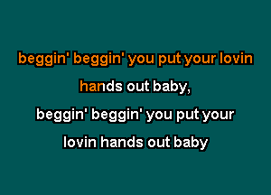 beggin' beggin' you put your Iovin

hands out baby,

beggin' beggin' you put your

lovin hands out baby