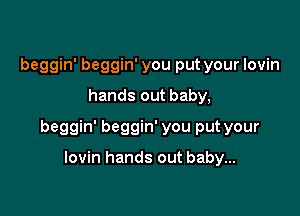 beggin' beggin' you put your Iovin

hands out baby,

beggin' beggin' you put your

lovin hands out baby...