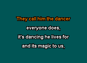 They call him the dancer

everyone does,

it's dancing he lives for

and its magic to us,
